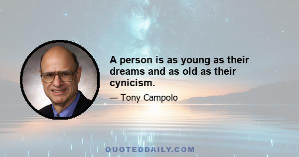 A person is as young as their dreams and as old as their cynicism.