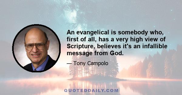 An evangelical is somebody who, first of all, has a very high view of Scripture, believes it's an infallible message from God.