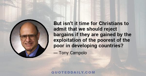 But isn't it time for Christians to admit that we should reject bargains if they are gained by the exploitation of the poorest of the poor in developing countries?