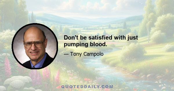 Don't be satisfied with just pumping blood.