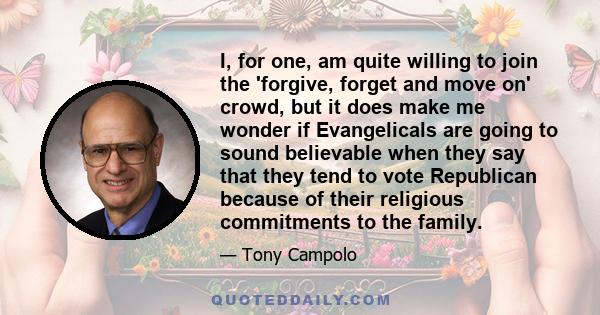 I, for one, am quite willing to join the 'forgive, forget and move on' crowd, but it does make me wonder if Evangelicals are going to sound believable when they say that they tend to vote Republican because of their