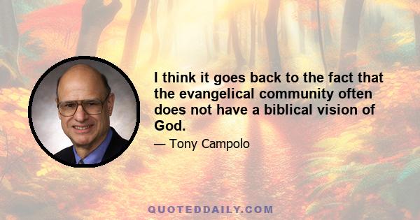 I think it goes back to the fact that the evangelical community often does not have a biblical vision of God.