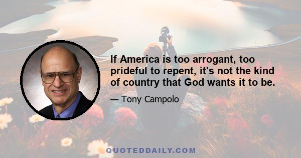 If America is too arrogant, too prideful to repent, it's not the kind of country that God wants it to be.