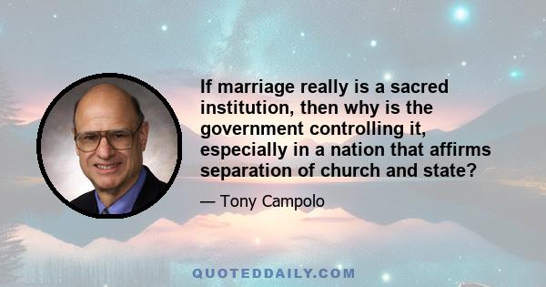 If marriage really is a sacred institution, then why is the government controlling it, especially in a nation that affirms separation of church and state?