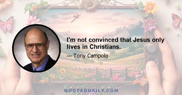 I'm not convinced that Jesus only lives in Christians.