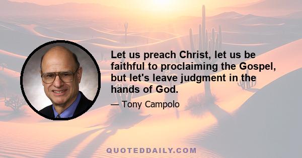 Let us preach Christ, let us be faithful to proclaiming the Gospel, but let's leave judgment in the hands of God.