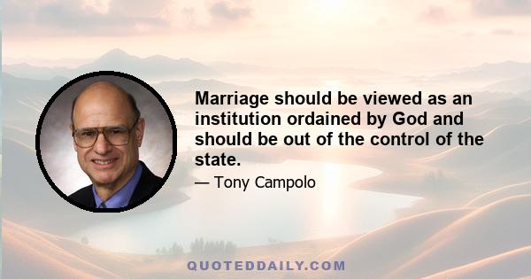 Marriage should be viewed as an institution ordained by God and should be out of the control of the state.