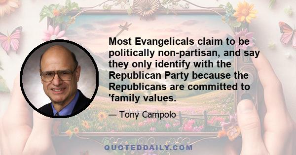 Most Evangelicals claim to be politically non-partisan, and say they only identify with the Republican Party because the Republicans are committed to 'family values.