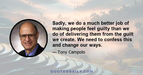 Sadly, we do a much better job of making people feel guilty than we do of delivering them from the guilt we create. We need to confess this and change our ways.