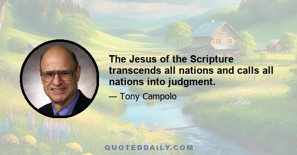 The Jesus of the Scripture transcends all nations and calls all nations into judgment.