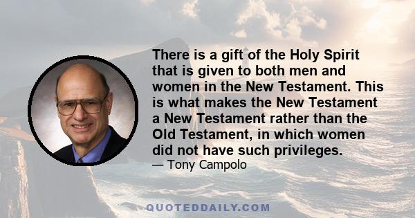 There is a gift of the Holy Spirit that is given to both men and women in the New Testament. This is what makes the New Testament a New Testament rather than the Old Testament, in which women did not have such