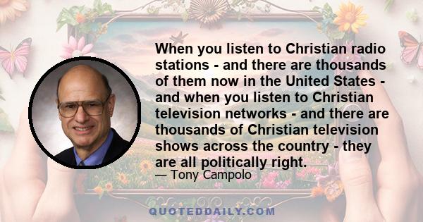 When you listen to Christian radio stations - and there are thousands of them now in the United States - and when you listen to Christian television networks - and there are thousands of Christian television shows