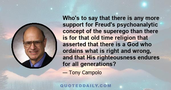 Who's to say that there is any more support for Freud's psychoanalytic concept of the superego than there is for that old time religion that asserted that there is a God who ordains what is right and wrong, and that His 