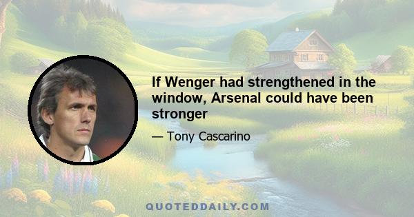 If Wenger had strengthened in the window, Arsenal could have been stronger