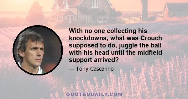 With no one collecting his knockdowns, what was Crouch supposed to do, juggle the ball with his head until the midfield support arrived?