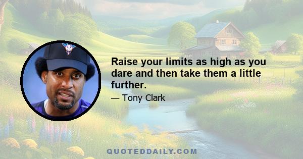 Raise your limits as high as you dare and then take them a little further.