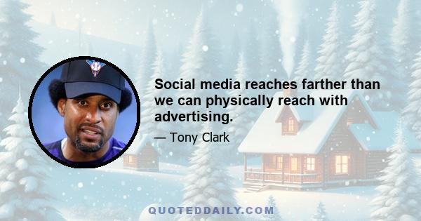 Social media reaches farther than we can physically reach with advertising.