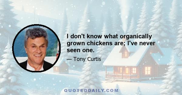 I don't know what organically grown chickens are; I've never seen one.