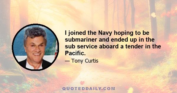 I joined the Navy hoping to be submariner and ended up in the sub service aboard a tender in the Pacific.