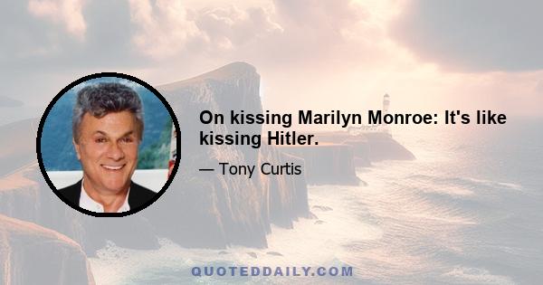 On kissing Marilyn Monroe: It's like kissing Hitler.