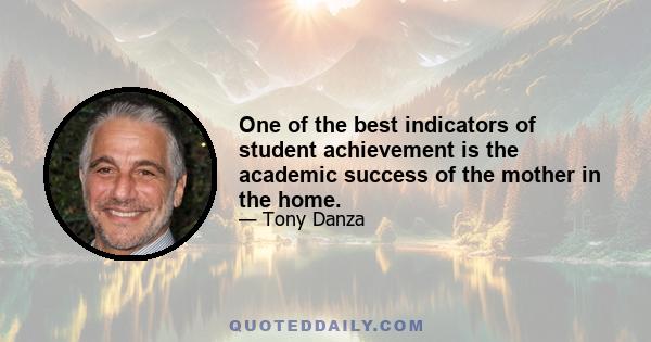 One of the best indicators of student achievement is the academic success of the mother in the home.