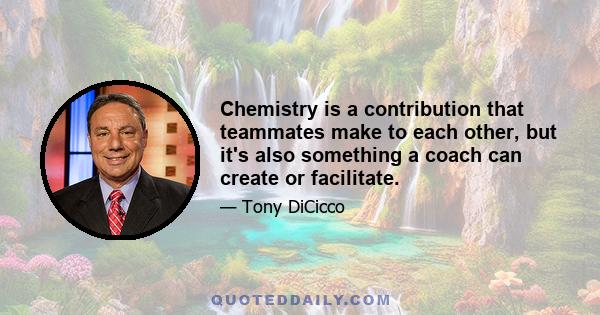 Chemistry is a contribution that teammates make to each other, but it's also something a coach can create or facilitate.