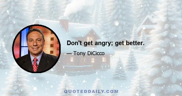 Don't get angry; get better.