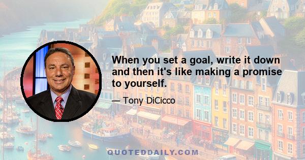 When you set a goal, write it down and then it's like making a promise to yourself.