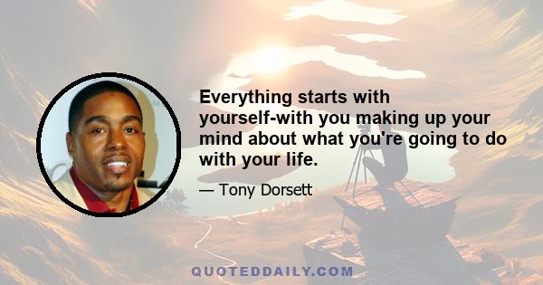 Everything starts with yourself-with you making up your mind about what you're going to do with your life.