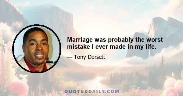 Marriage was probably the worst mistake I ever made in my life.