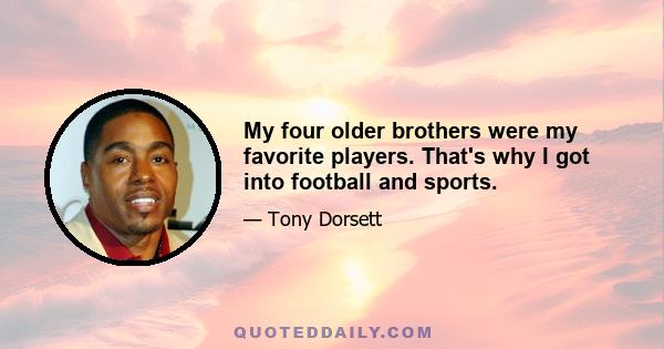 My four older brothers were my favorite players. That's why I got into football and sports.