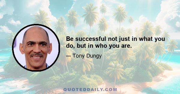 Be successful not just in what you do, but in who you are.