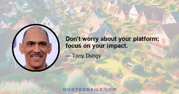 Don't worry about your platform; focus on your impact.