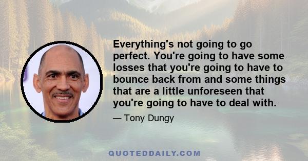 Everything's not going to go perfect. You're going to have some losses that you're going to have to bounce back from and some things that are a little unforeseen that you're going to have to deal with.