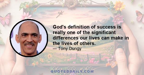 God's definition of success is really one of the significant differences our lives can make in the lives of others.