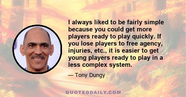 I always liked to be fairly simple because you could get more players ready to play quickly. If you lose players to free agency, injuries, etc., it is easier to get young players ready to play in a less complex system.