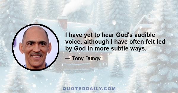 I have yet to hear God's audible voice, although I have often felt led by God in more subtle ways.