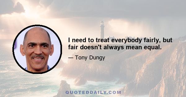 I need to treat everybody fairly, but fair doesn't always mean equal.