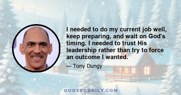 I needed to do my current job well, keep preparing, and wait on God's timing. I needed to trust His leadership rather than try to force an outcome I wanted.