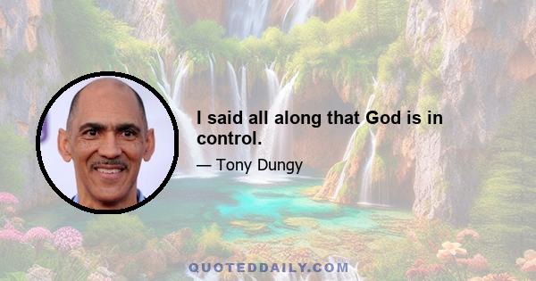 I said all along that God is in control.