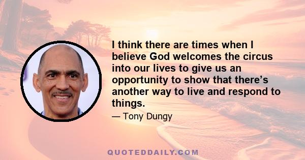 I think there are times when I believe God welcomes the circus into our lives to give us an opportunity to show that there’s another way to live and respond to things.