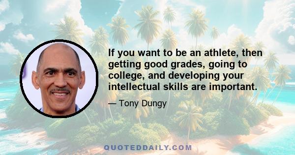 If you want to be an athlete, then getting good grades, going to college, and developing your intellectual skills are important.