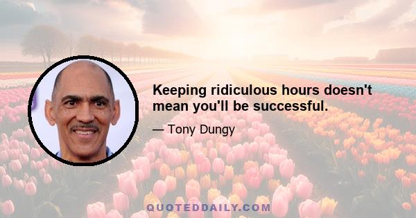 Keeping ridiculous hours doesn't mean you'll be successful.