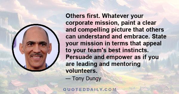 Others first. Whatever your corporate mission, paint a clear and compelling picture that others can understand and embrace. State your mission in terms that appeal to your team's best instincts. Persuade and empower as