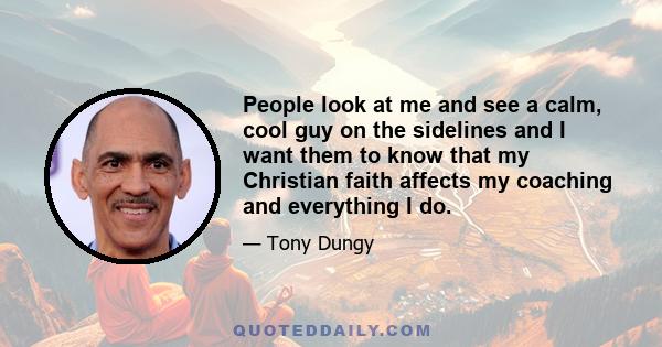 People look at me and see a calm, cool guy on the sidelines and I want them to know that my Christian faith affects my coaching and everything I do.