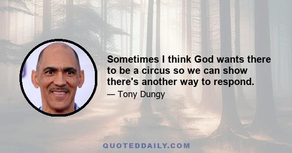 Sometimes I think God wants there to be a circus so we can show there's another way to respond.