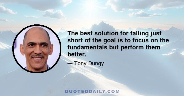 The best solution for falling just short of the goal is to focus on the fundamentals but perform them better.