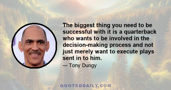 The biggest thing you need to be successful with it is a quarterback who wants to be involved in the decision-making process and not just merely want to execute plays sent in to him.