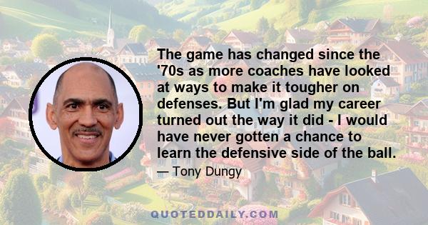 The game has changed since the '70s as more coaches have looked at ways to make it tougher on defenses. But I'm glad my career turned out the way it did - I would have never gotten a chance to learn the defensive side