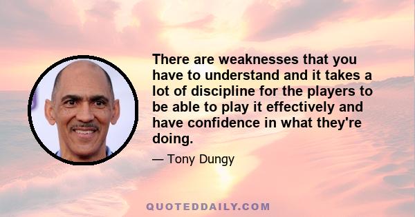 There are weaknesses that you have to understand and it takes a lot of discipline for the players to be able to play it effectively and have confidence in what they're doing.